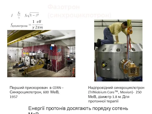 Фазотрон (синхроциклотрон) Енергії протонів досягають порядку сотень МеВ Надпровідний синхроциклотрон (TriNiobium Core™,