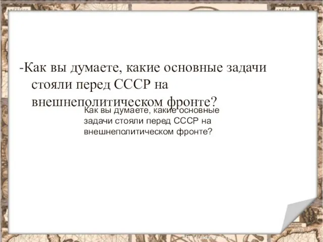 -Как вы думаете, какие основные задачи стояли перед СССР на внешнеполитическом фронте?