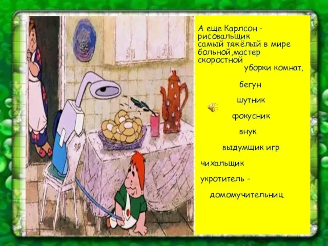 А еще Карлсон - рисовальщик самый тяжёлый в мире больной,мастер скоростной уборки