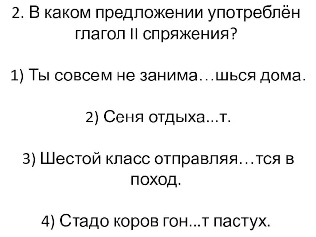 2. В каком предложении употреблён глагол II спряжения? 1) Ты совсем не