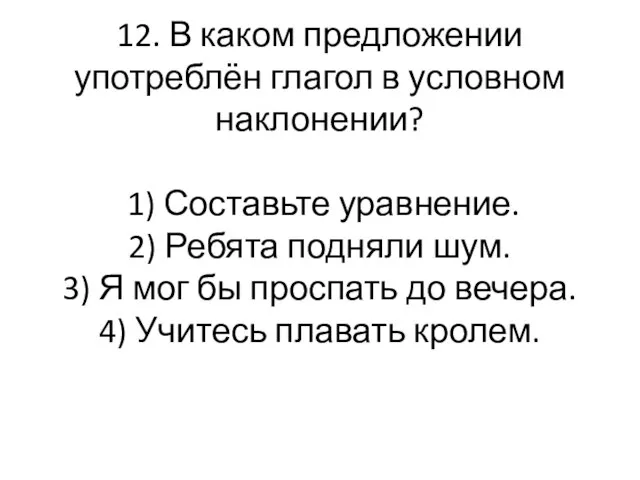 12. В каком предложении употреблён глагол в условном наклонении? 1) Составьте уравнение.