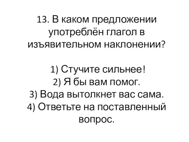 13. В каком предложении употреблён глагол в изъявительном наклонении? 1) Стучите сильнее!