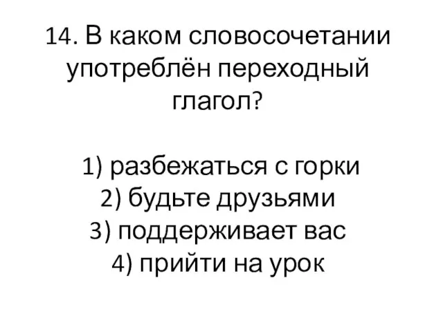 14. В каком словосочетании употреблён переходный глагол? 1) разбежаться с горки 2)