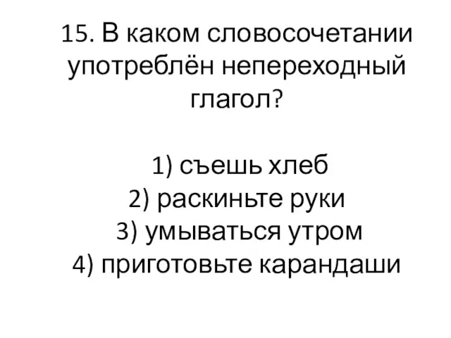 15. В каком словосочетании употреблён непереходный глагол? 1) съешь хлеб 2) раскиньте