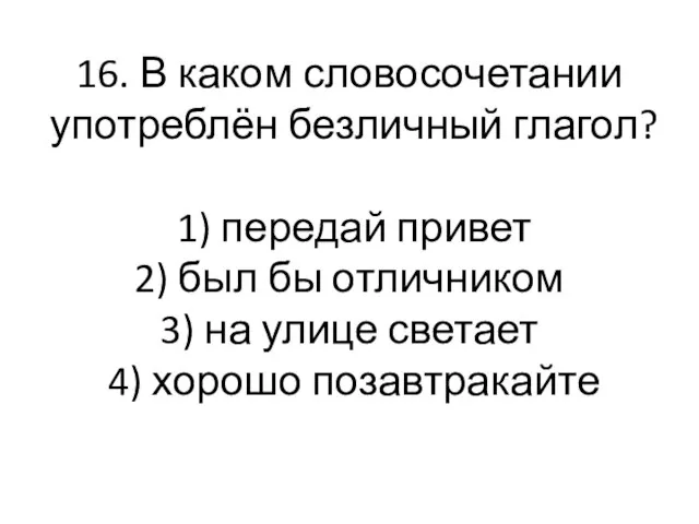 16. В каком словосочетании употреблён безличный глагол? 1) передай привет 2) был