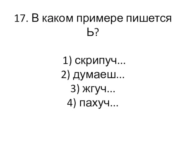 17. В каком примере пишется Ь? 1) скрипуч... 2) думаеш... 3) жгуч... 4) пахуч...