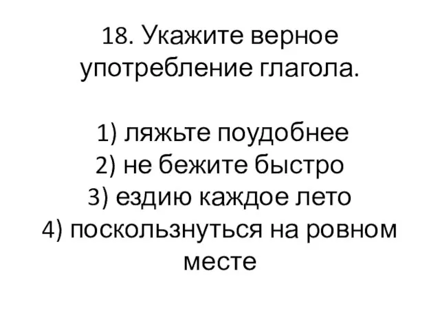 18. Укажите верное употребление глагола. 1) ляжьте поудобнее 2) не бежите быстро