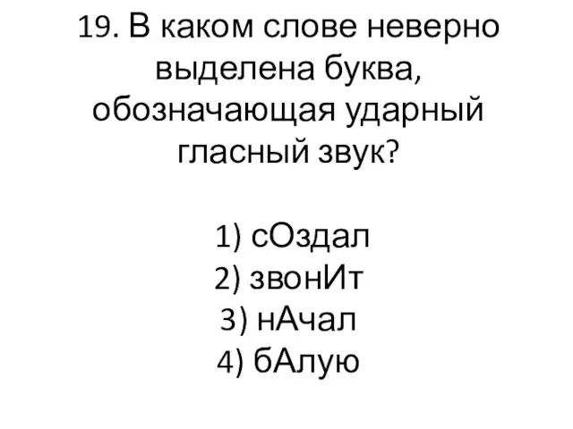 19. В каком слове неверно выделена буква, обозначающая ударный гласный звук? 1)