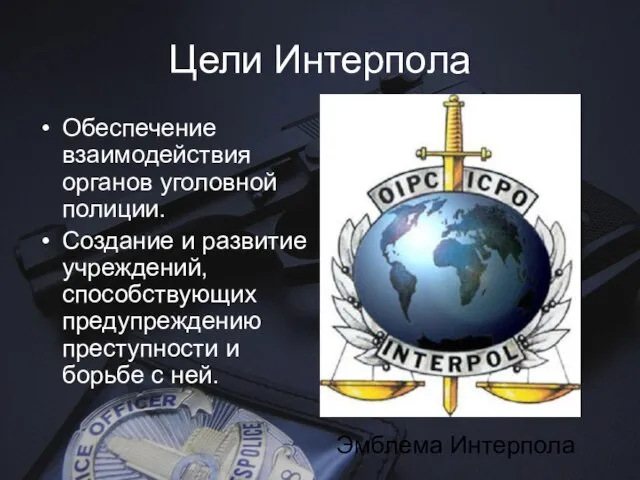 Цели Интерпола Обеспечение взаимодействия органов уголовной полиции. Создание и развитие учреждений, способствующих