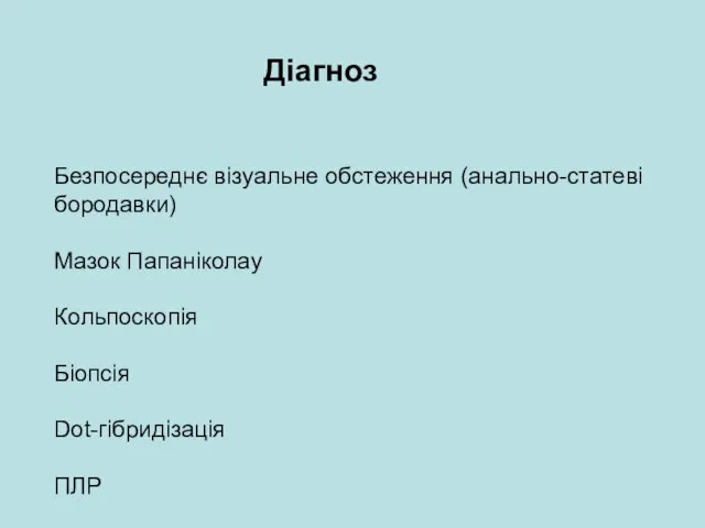 Діагноз Безпосереднє візуальне обстеження (анально-статеві бородавки) Мазок Папаніколау Кольпоскопія Біопсія Dot-гібридізація ПЛР