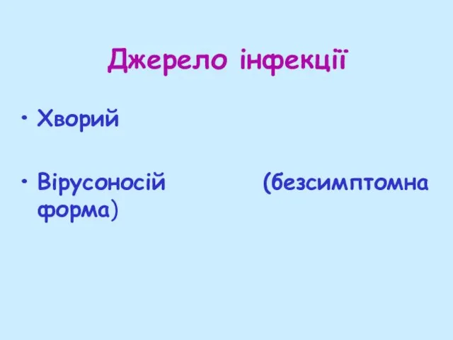 Джерело інфекції Хворий Вірусоносій (безсимптомна форма)