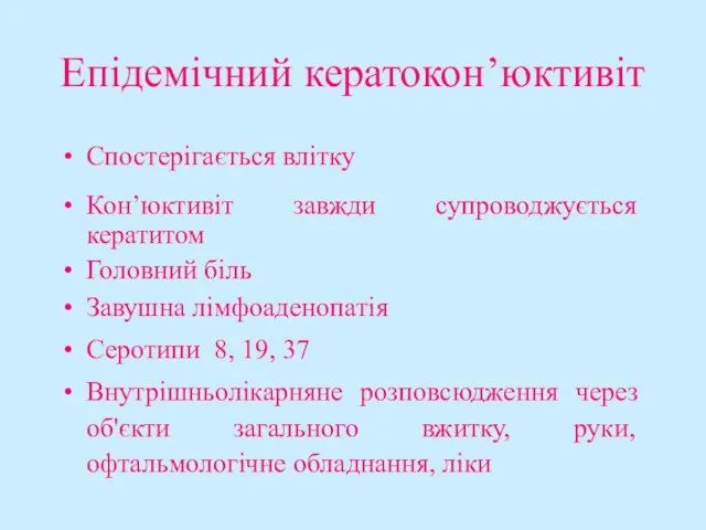 Епідемічний кератокон’юктивіт Спостерігається влітку Кон’юктивіт завжди супроводжується кератитом Головний біль Завушна лімфоаденопатія