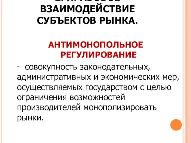 2. ПРАВОВОЕ ВЗАИМОДЕЙСТВИЕ СУБЪЕКТОВ РЫНКА. АНТИМОНОПОЛЬНОЕ РЕГУЛИРОВАНИЕ - совокупность законодательных, административных и