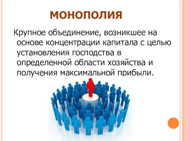 МОНОПОЛИЯ Крупное объединение, возникшее на основе концентрации капитала с целью установления господства