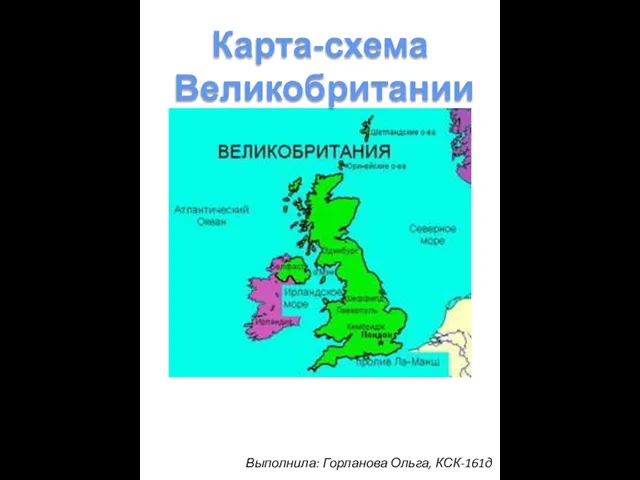 Выполнила: Горланова Ольга, КСК-161д Карта-схема Великобритании