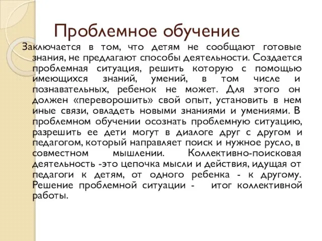 Проблемное обучение Заключается в том, что детям не сообщают готовые знания, не