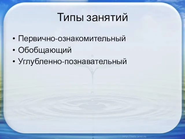 Типы занятий Первично-ознакомительный Обобщающий Углубленно-познавательный