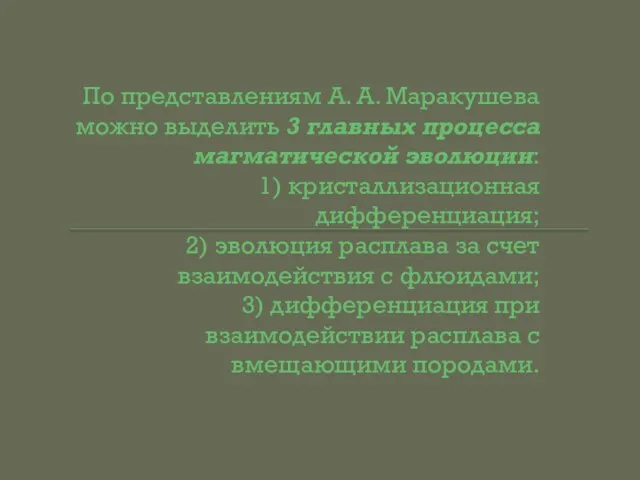 По представлениям А. А. Маракушева можно выделить 3 главных процесса магматической эволюции: