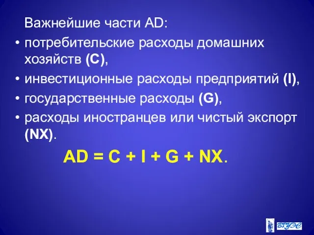 Важнейшие части AD: потребительские расходы домашних хозяйств (С), инвестиционные расходы предприятий (I),