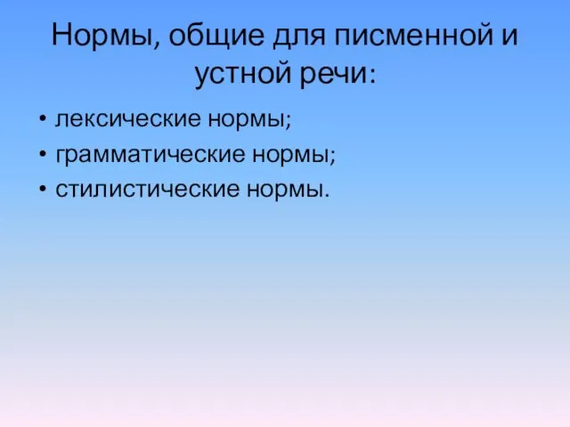 Нормы, общие для писменной и устной речи: лексические нормы; грамматические нормы; стилистические нормы.