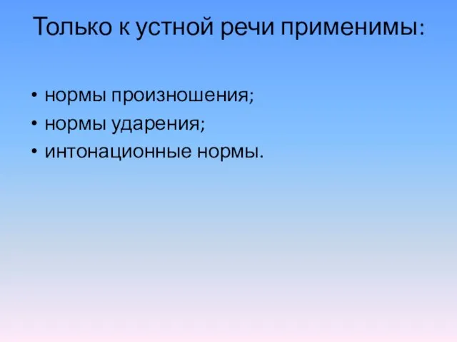 Только к устной речи применимы: нормы произношения; нормы ударения; интонационные нормы.