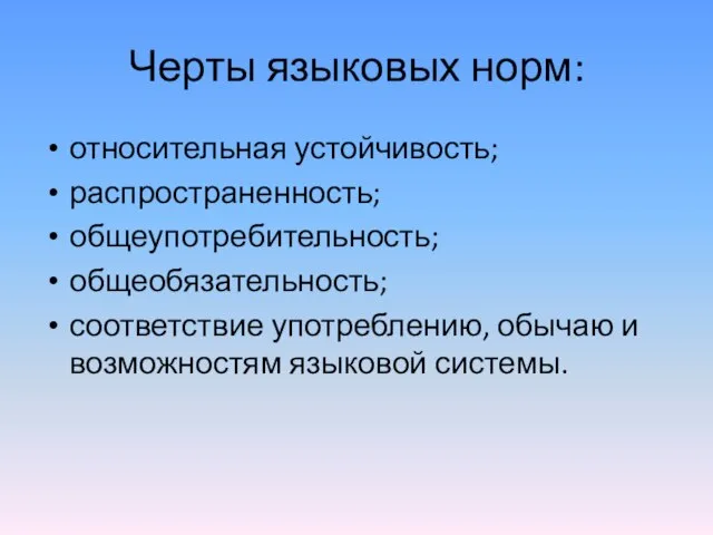 Черты языковых норм: относительная устойчивость; распространенность; общеупотребительность; общеобязательность; соответствие употреблению, обычаю и возможностям языковой системы.