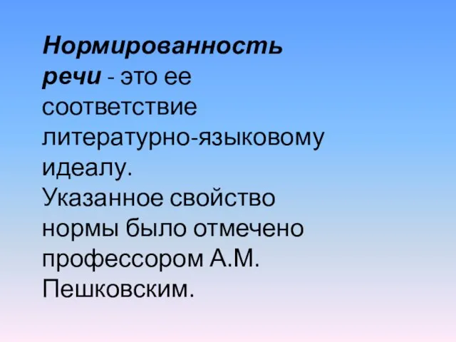 Нормированность речи - это ее соответствие литературно-языковому идеалу. Указанное свойство нормы было отмечено профессором А.М. Пешковским.