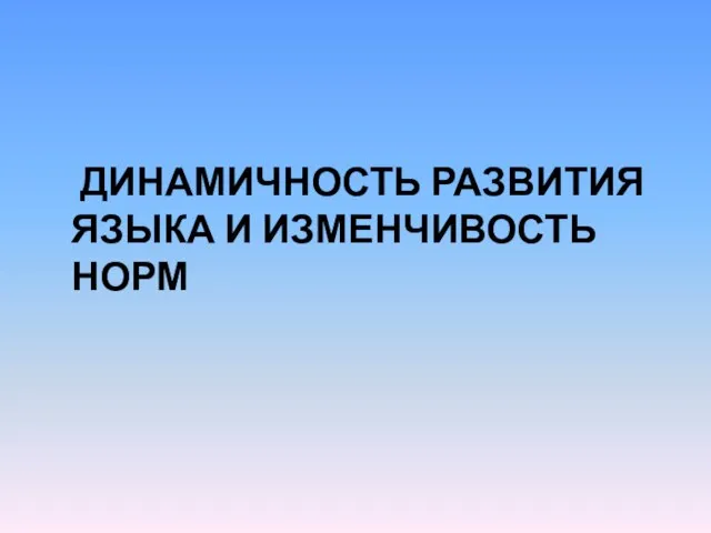 ДИНАМИЧНОСТЬ РАЗВИТИЯ ЯЗЫКА И ИЗМЕНЧИВОСТЬ НОРМ