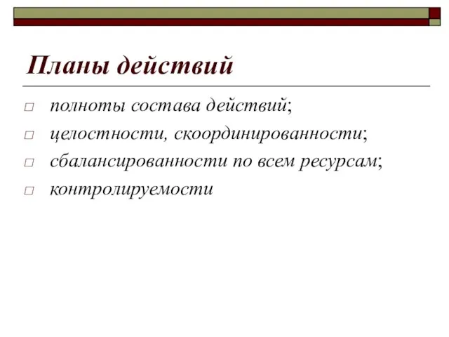 Планы действий полноты состава действий; целостности, скоординированности; сбалансированности по всем ресурсам; контролируемости