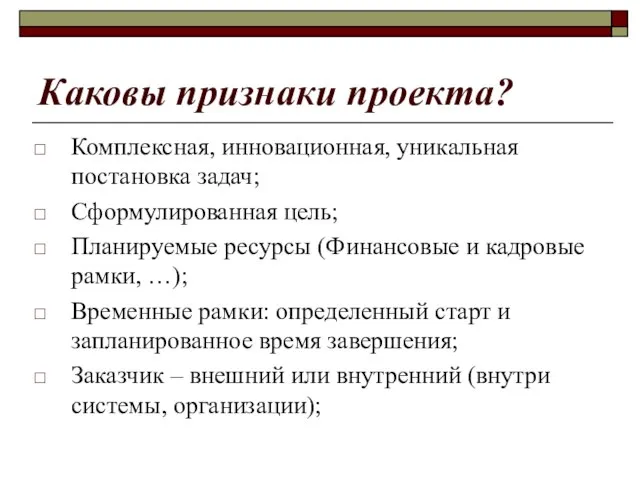 Каковы признаки проекта? Комплексная, инновационная, уникальная постановка задач; Сформулированная цель; Планируемые ресурсы