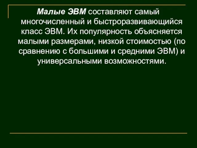 Малые ЭВМ составляют самый многочисленный и быстроразвивающийся класс ЭВМ. Их популярность объясняется