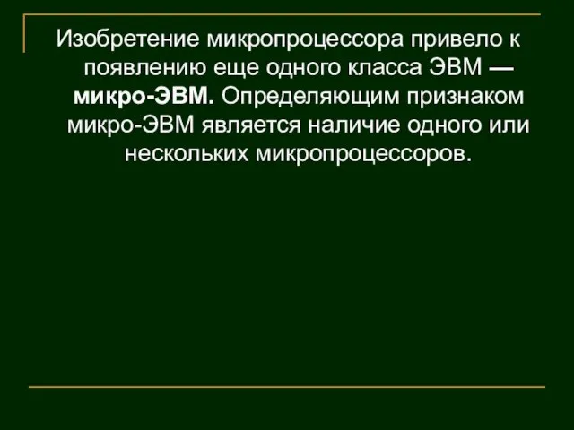 Изобретение микропроцессора привело к появлению еще одного класса ЭВМ — микро-ЭВМ. Определяющим