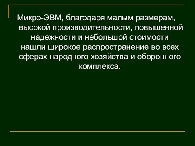 Микро-ЭВМ, благодаря малым размерам, высокой производительности, повышенной надежности и небольшой стоимости нашли