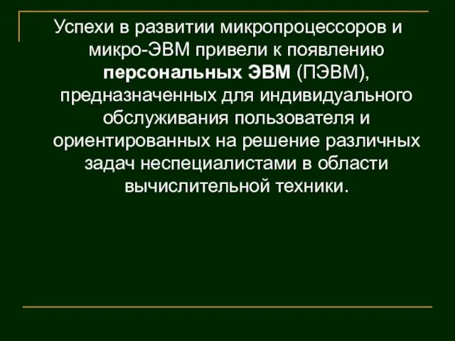 Успехи в развитии микропроцессоров и микро-ЭВМ привели к появлению персональных ЭВМ (ПЭВМ),