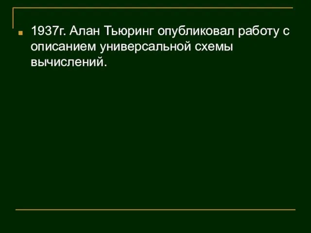 1937г. Алан Тьюринг опубликовал работу с описанием универсальной схемы вычислений.