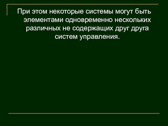 При этом некоторые системы могут быть элементами одновременно нескольких различных не содержащих друг друга систем управления.