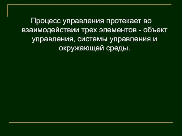 Процесс управления протекает во взаимодействии трех элементов - объект управления, системы управления и окружающей среды.