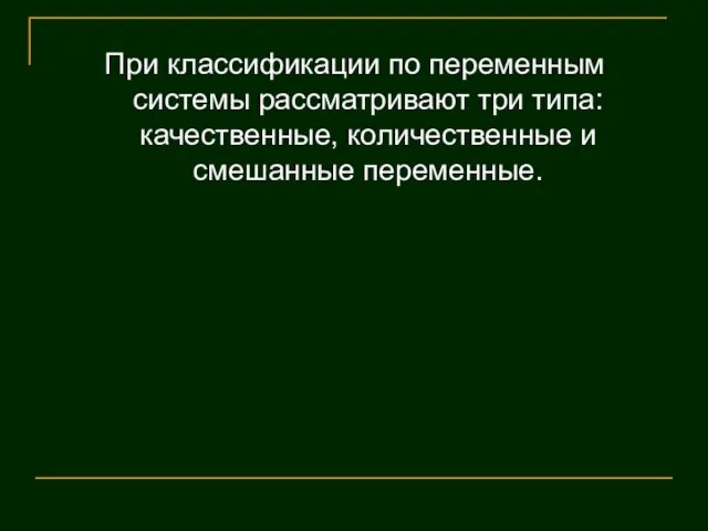 При классификации по переменным системы рассматривают три типа: качественные, количественные и смешанные переменные.