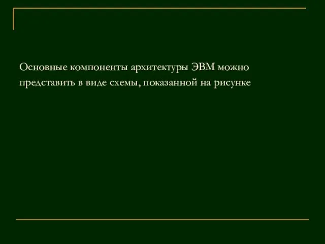 Основные компоненты архитектуры ЭВМ можно представить в виде схемы, показанной на рисунке