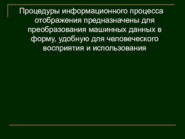 Процедуры информационного процесса отображения предназначены для преобразования машинных данных в форму, удобную