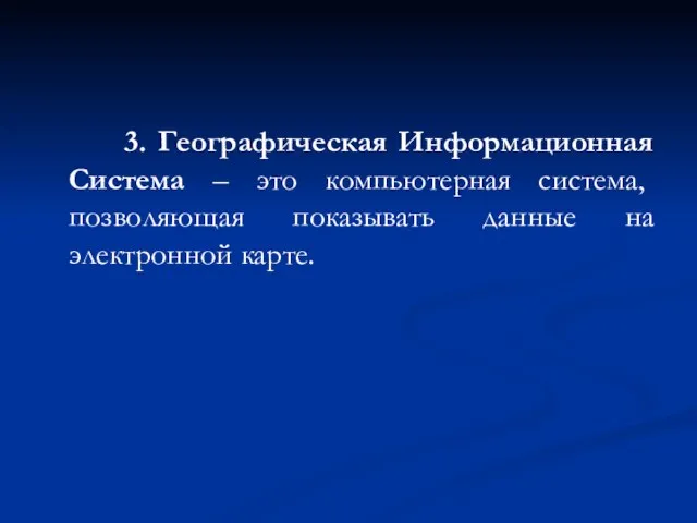 3. Географическая Информационная Система – это компьютерная система, позволяющая показывать данные на электронной карте.