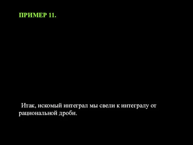 ПРИМЕР 11. Итак, искомый интеграл мы свели к интегралу от рациональной дроби.