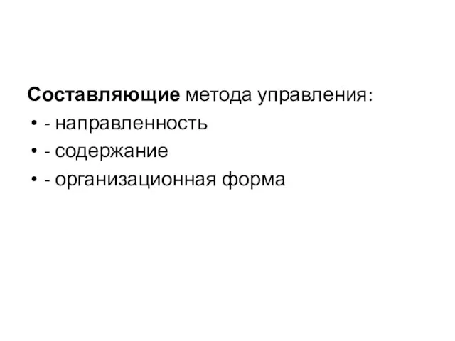 Составляющие метода управления: - направленность - содержание - организационная форма