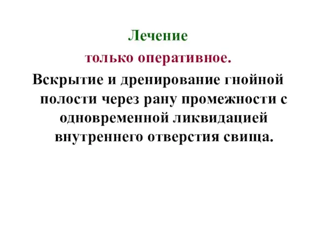 Лечение только оперативное. Вскрытие и дренирование гнойной полости через рану промежности с