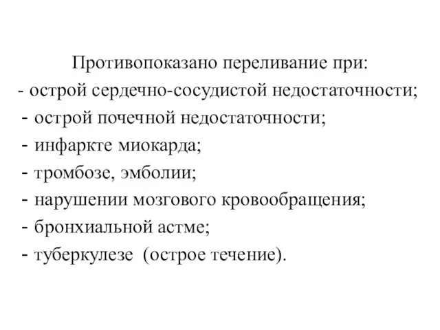 Противопоказано переливание при: - острой сердечно-сосудистой недостаточности; острой почечной недостаточности; инфаркте миокарда;