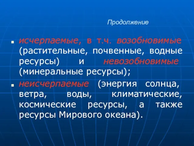 Продолжение исчерпаемые, в т.ч. возобновимые (растительные, почвенные, водные ресурсы) и невозобновимые (минеральные