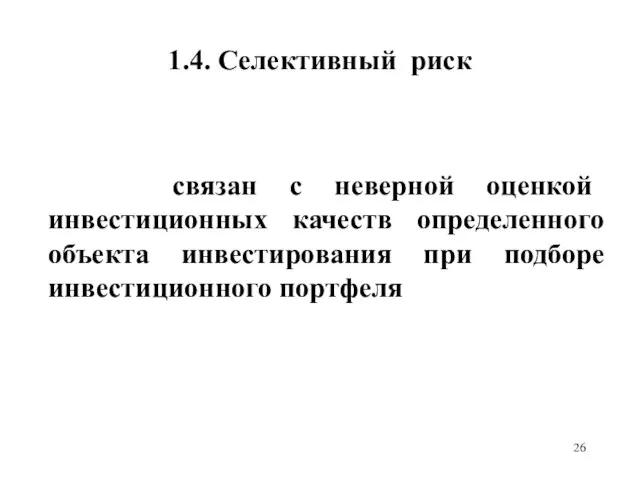 1.4. Селективный риск связан с неверной оценкой инвестиционных качеств определенного объекта инвестирования при подборе инвестиционного портфеля