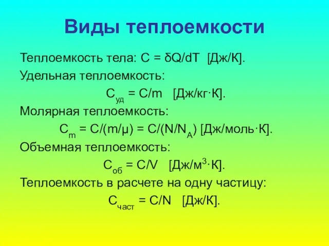 Виды теплоемкости Теплоемкость тела: C = δQ/dT [Дж/К]. Удельная теплоемкость: Суд =