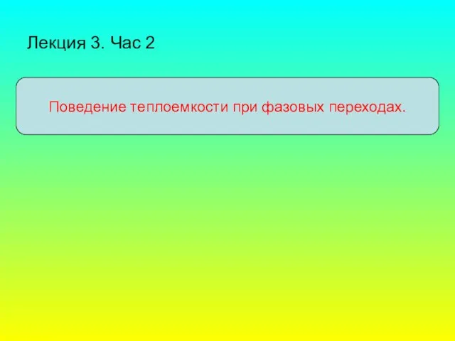 Лекция 3. Час 2 Поведение теплоемкости при фазовых переходах.