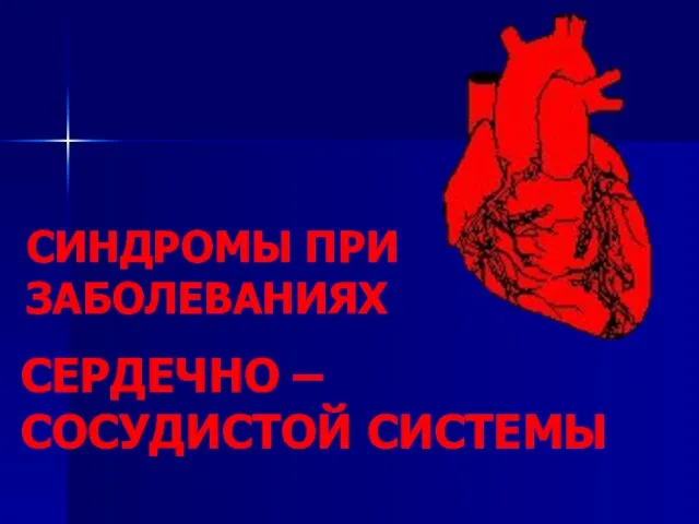 СИНДРОМЫ ПРИ ЗАБОЛЕВАНИЯХ СЕРДЕЧНО – СОСУДИСТОЙ СИСТЕМЫ